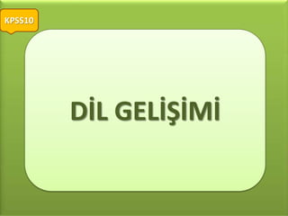 KPSS10




         DİL GELİŞİMİ
 