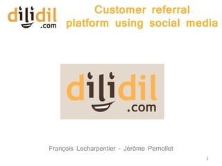 Customer referral
     platform using social media




François Lecharpentier – Jérôme Pernollet
                                            1
 
