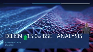 DILI:IN 15.0INR:BSE ANALYSIS
JESSE LUDENYO ACIFA
0718187437;
 