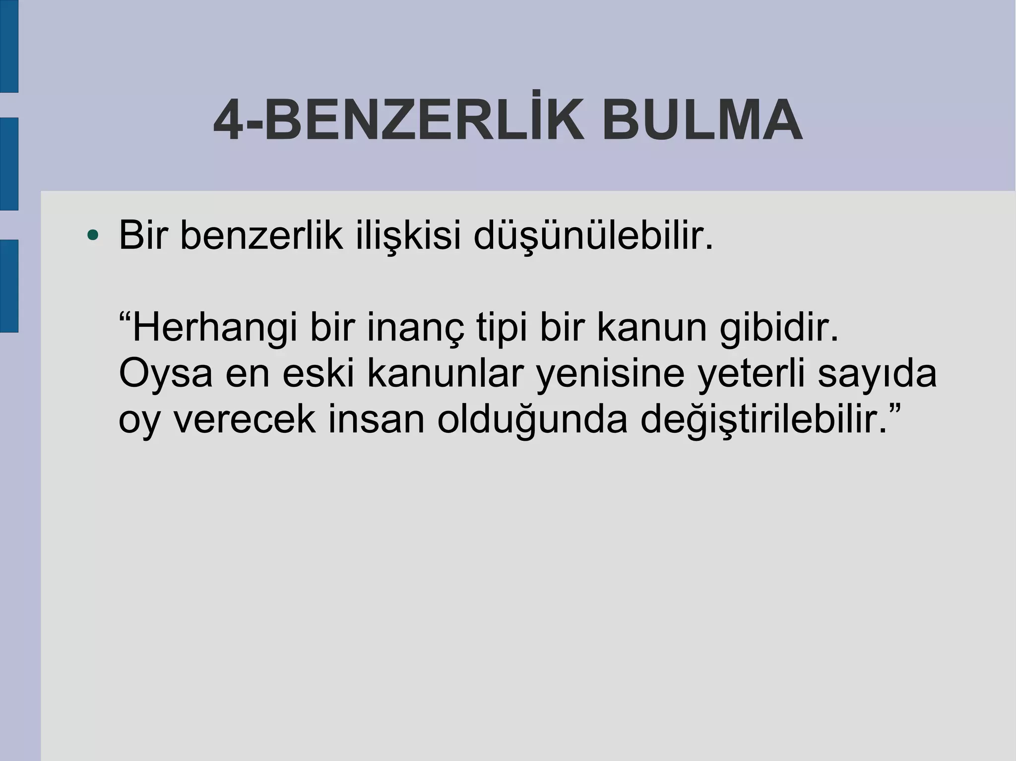 4-BENZERLİK BULMA
●

Bir benzerlik ilişkisi düşünülebilir.
“Herhangi bir inanç tipi bir kanun gibidir.
Oysa en eski kanunlar yenisine yeterli sayıda
oy verecek insan olduğunda değiştirilebilir.”

 