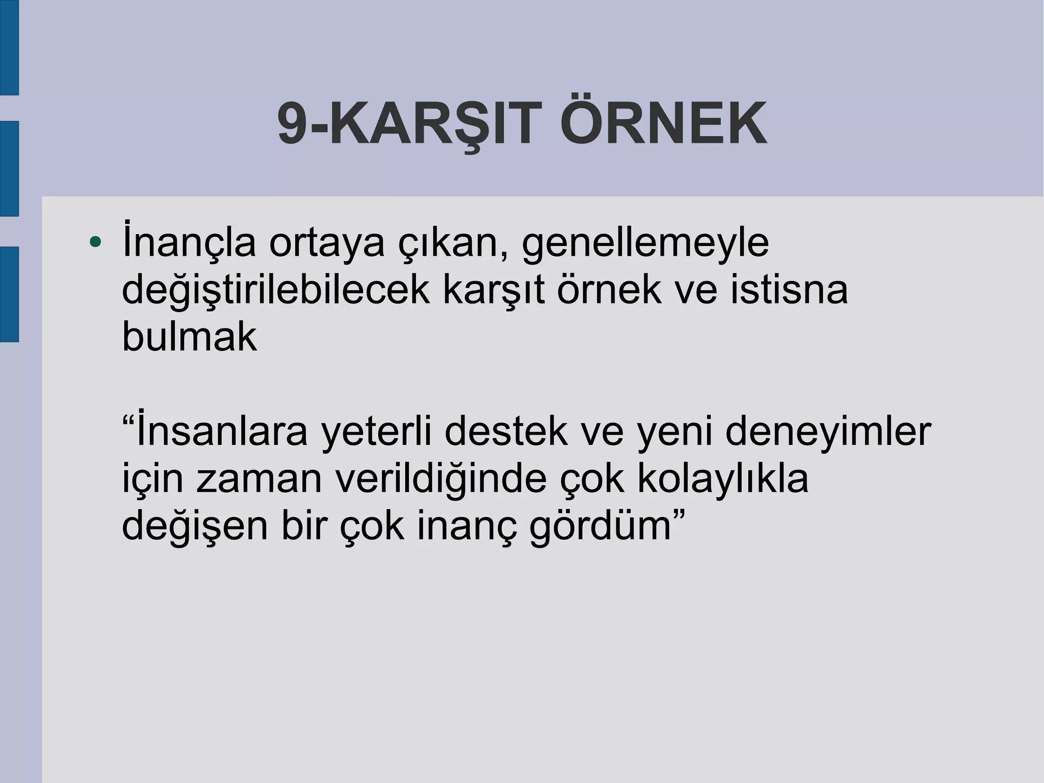 9-KARŞIT ÖRNEK
●

İnançla ortaya çıkan, genellemeyle
değiştirilebilecek karşıt örnek ve istisna
bulmak
“İnsanlara yeterli destek ve yeni deneyimler
için zaman verildiğinde çok kolaylıkla
değişen bir çok inanç gördüm”

 