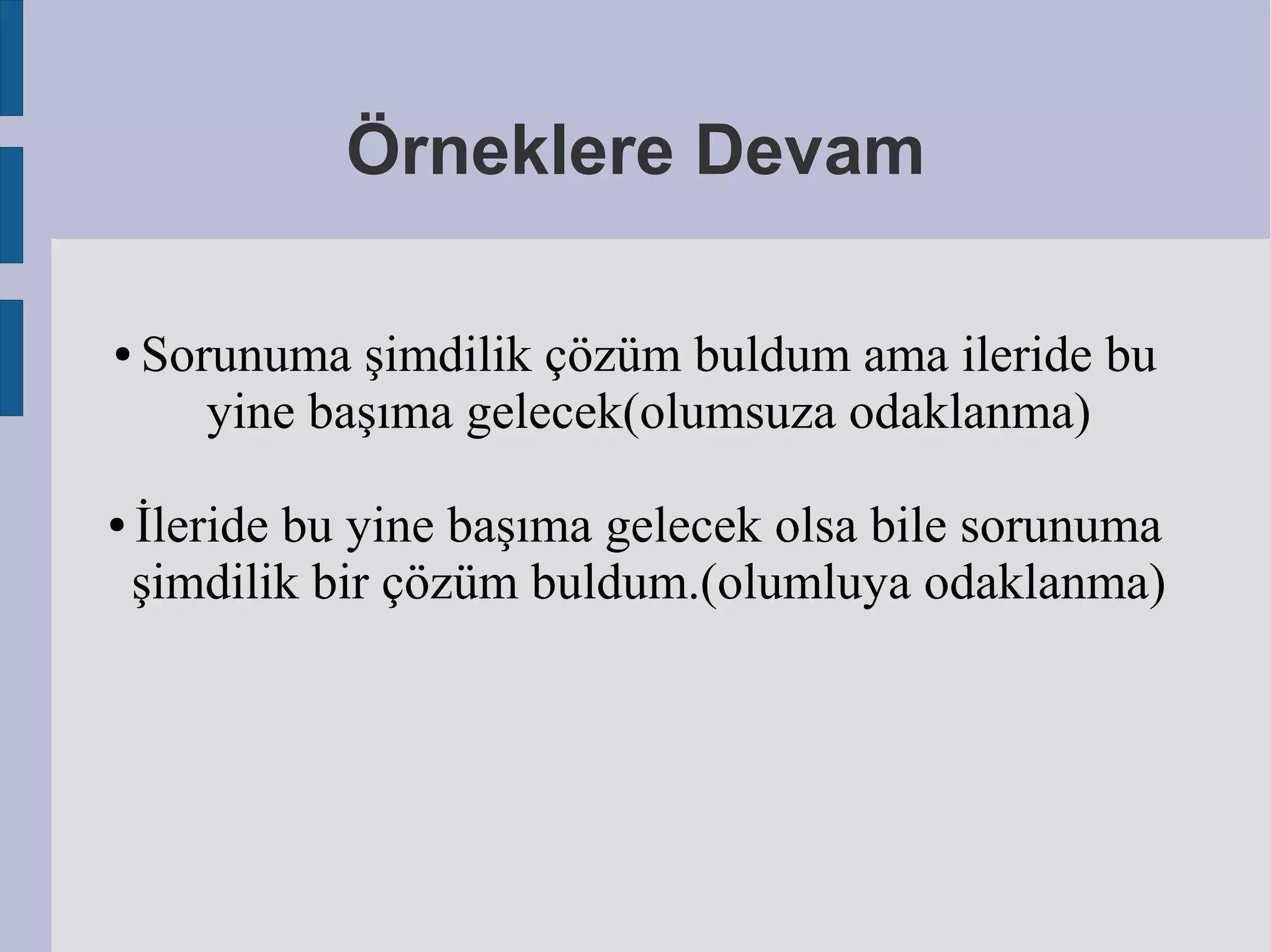 Örneklere Devam
●

●

Sorunuma şimdilik çözüm buldum ama ileride bu
yine başıma gelecek(olumsuza odaklanma)

İleride bu yine başıma gelecek olsa bile sorunuma
şimdilik bir çözüm buldum.(olumluya odaklanma)

 