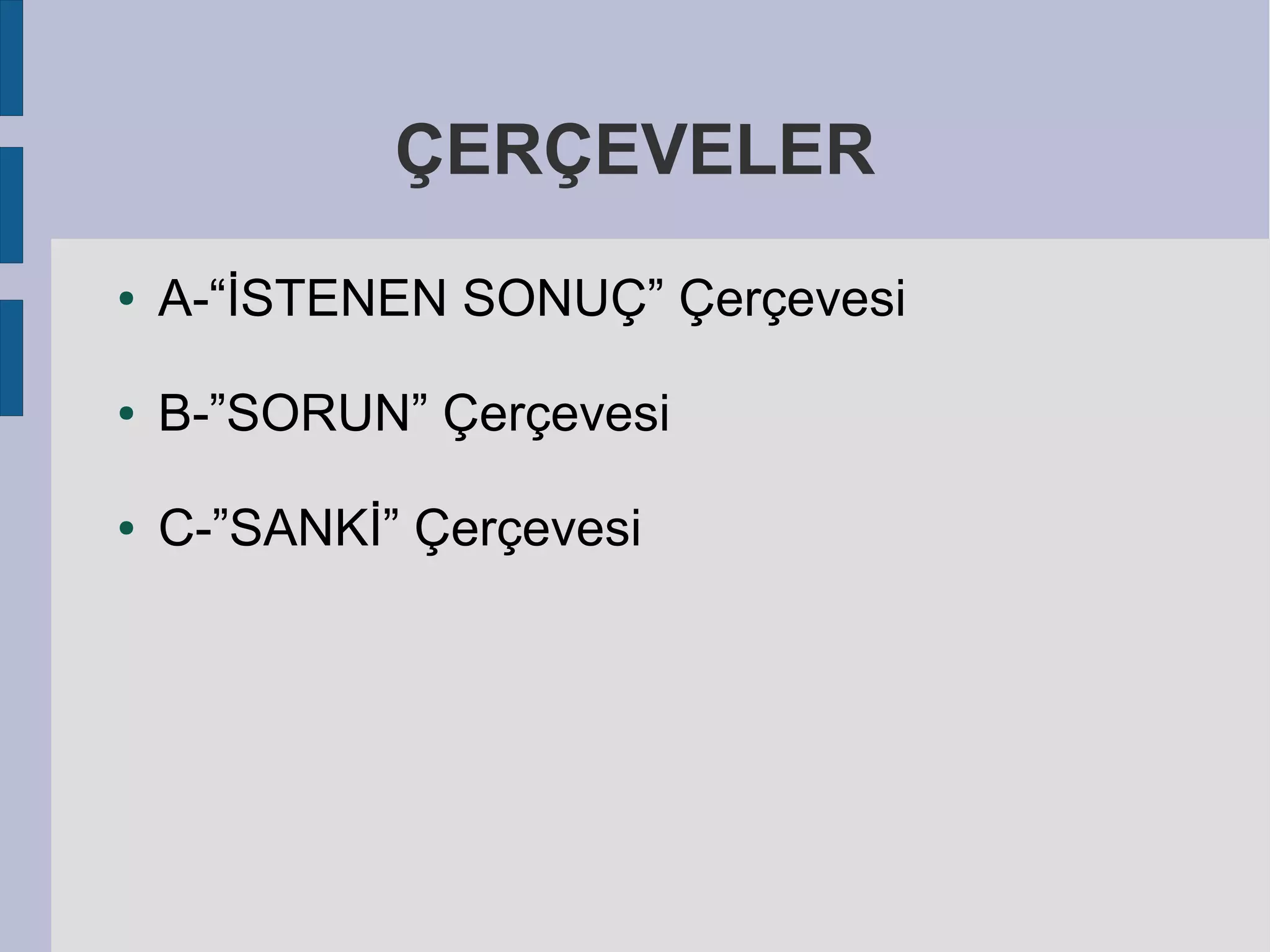 ÇERÇEVELER
●

A-“İSTENEN SONUÇ” Çerçevesi

●

B-”SORUN” Çerçevesi

●

C-”SANKİ” Çerçevesi

 