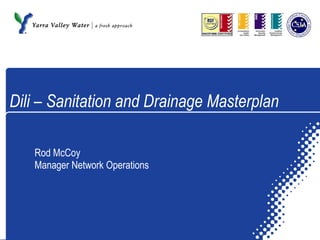 Dili – Sanitation and Drainage Masterplan Rod McCoy Manager Network Operations 