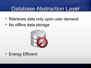 Database Abstraction Layer
• Retrieves data only upon user demand
• No offline data storage

• Energy Efficient

 
