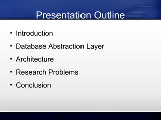 Presentation Outline
• Introduction
• Database Abstraction Layer
• Architecture
• Research Problems
• Conclusion

 