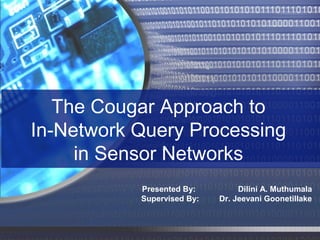 The Cougar Approach to
In-Network Query Processing
in Sensor Networks
Presented By:
Supervised By:

Dilini A. Muthumala
Dr. Jeevani Goonetillake

 