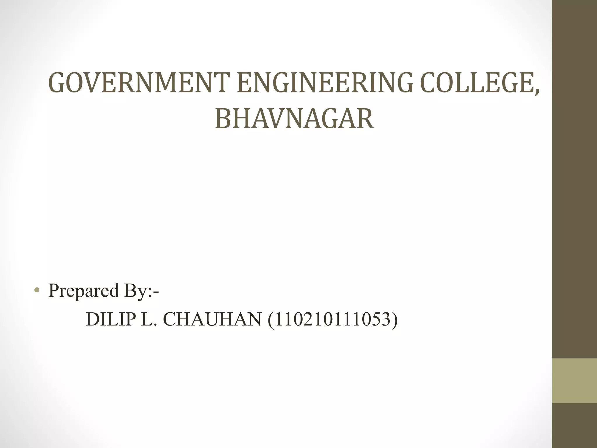 GOVERNMENT ENGINEERING COLLEGE, 
BHAVNAGAR 
• Prepared By:- 
DILIP L. CHAUHAN (110210111053) 
 