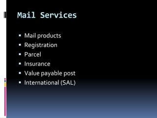 Mail Services
 Mail products
 Registration
 Parcel
 Insurance
 Value payable post
 International (SAL)
 