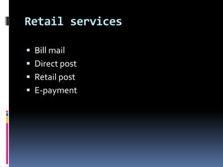 Retail services
 Bill mail
 Direct post
 Retail post
 E-payment
 