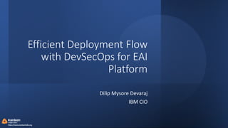 Kanban
India 2023
https://kanbanindia.org
Efficient Deployment Flow
with DevSecOps for EAI
Platform
Dilip Mysore Devaraj
IBM CIO
 