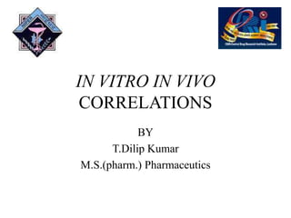 IN VITRO IN VIVO
CORRELATIONS
BY
T.Dilip Kumar
M.S.(pharm.) Pharmaceutics
 