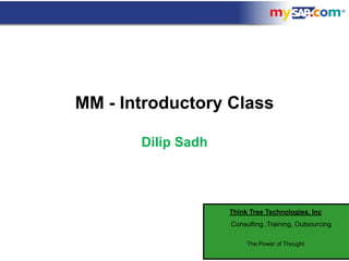 MM - Introductory Class

       Dilip Sadh




                    Think Tree Technologies, Inc
                    Consulting ,Training, Outsourcing

                         The Power of Thought
 