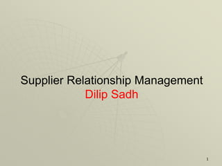 Supplier Relationship Management
            Dilip Sadh




                                   1
 