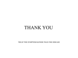 THANK YOU
TREAT THE SYMPTOM RATHER THAN THE DISEASE
 