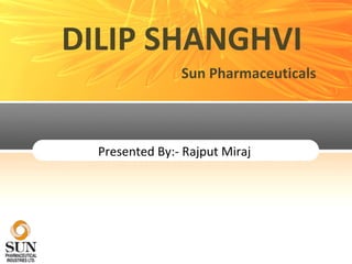 Presented By:- Rajput Miraj  DILIP SHANGHVI Sun Pharmaceuticals 