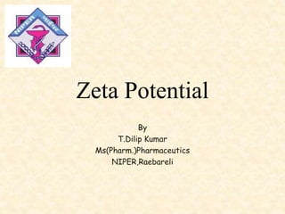 Zeta Potential
By
T.Dilip Kumar
Ms(Pharm.)Pharmaceutics
NIPER,Raebareli
 