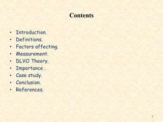 Contents
• Introduction.
• Definitions.
• Factors affecting.
• Measurement.
• DLVO Theory.
• Importance .
• Case study.
• Conclusion.
• References.
2
 