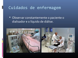 Cuidados de enfermagem 
 Observar constantemente o paciente o 
dialisador e o líquido de diálise. 
 