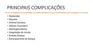 PRINCIPAIS COMPLICAÇÕES
• Hipotensão
• Dispneia
• Arritmia Cardíaca
• Cãibras musculares
• Hipertrigliceridemia
• Coagulação do circuito
• Embolia Gasosa
• Extravasamento de Sangue
 