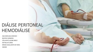 DIÁLISE PERITONEAL
HEMODIÁLISE
ANA KAROLINA CARDOSO
BEATRIZ CARNEIRO
CÉLIA KAYO HAJIME BREVI
NATHÁLIA FLORES
MIRIAN CAVALCANTE DE FARIA
SIMONE
 