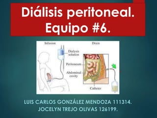 Diálisis peritoneal.
Equipo #6.
LUIS CARLOS GONZÁLEZ MENDOZA 111314.
JOCELYN TREJO OLIVAS 126199.
 