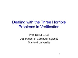 Dealing with the Three Horrible Problems in Verification Prof. David L. Dill Department of Computer Science Stanford University 