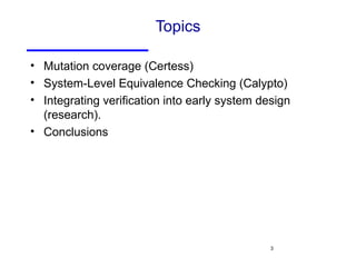 Topics Mutation coverage (Certess) System-Level Equivalence Checking (Calypto) Integrating verification into early system design (research). Conclusions 