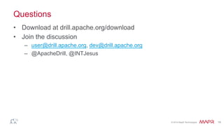 ®
© 2014 MapR Technologies 19
Questions
•  Download at drill.apache.org/download
•  Join the discussion
–  user@drill.apache.org, dev@drill.apache.org
–  @ApacheDrill, @INTJesus
 