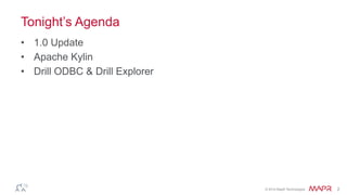 ®
© 2014 MapR Technologies 2
Tonight’s Agenda
•  1.0 Update
•  Apache Kylin
•  Drill ODBC & Drill Explorer
 