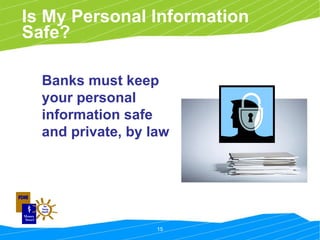 Is My Personal Information Safe? Banks must keep your personal information safe and private, by law 
