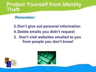 Remember: Don’t give out personal information Delete emails you didn’t request 3.  Don’t visit websites emailed to you  from people you don’t know! Protect Yourself from Identity Theft 
