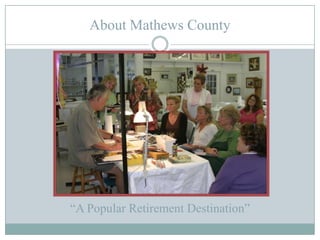 About Mathews CountyResidents of Mathews have historicallybeen connected to the surrounding waters - harvesting fish, oysters, clams and crabs for a livelihood.