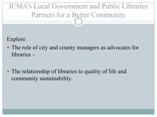 ICMA’S Local Government and Public LibraryPartners for a Better CommunityHow well do libraries perform in aligning librarymission with local government goals and communityneeds?