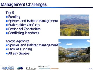 slide 9
Management Challenges
Top 5
 Funding
 Species and Habitat Management
 Stakeholder Conflicts
 Personnel Constraints
 Conflicting Mandates
Across Agencies
 Species and Habitat Management
 Lack of Funding
 All say Severe
9
 