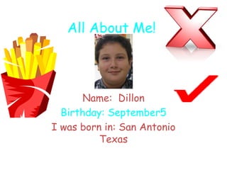 All About Me!
Name: Dillon
Birthday: September5
I was born in: San Antonio
Texas
 