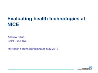 Evaluating health technologies at
NICE

Andrew Dillon
Chief Executive

MI Health Forum, Barcelona 25 May 2012
 
