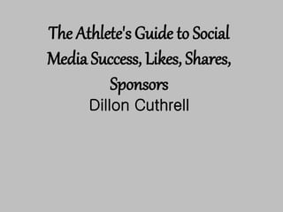 The Athlete's Guide to Social
Media Success, Likes, Shares,
Sponsors
Dillon Cuthrell
 