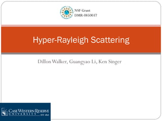 Dillon Walker, Guangyao Li, Ken Singer Hyper-Rayleigh Scattering NSF Grant  DMR-0850037  