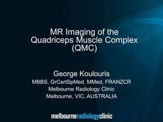 George Koulouris
MBBS, GrCertSpMed, MMed, FRANZCR
Melbourne Radiology Clinic
Melbourne, VIC, AUSTRALIA
MR Imaging of the
Quadriceps Muscle Complex
(QMC)
 