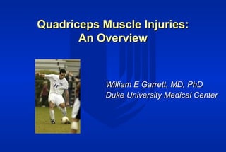 Quadriceps Muscle Injuries:Quadriceps Muscle Injuries:
An OverviewAn Overview
William E Garrett, MD, PhDWilliam E Garrett, MD, PhD
Duke University Medical CenterDuke University Medical Center
 