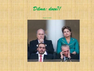 Dilma: doeu?!
Imagem da WEB
 