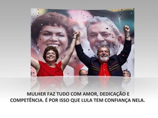 CANDIDATA DE LULA É DILMA MULHER FAZ TUDO COM AMOR, DEDICAÇÃO E COMPETÊNCIA. É POR ISSO QUE LULA TEM CONFIANÇA NELA.  