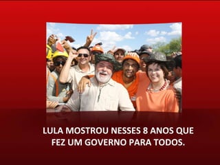 LULA MOSTROU NESSES 8 ANOS QUE FEZ UM GOVERNO PARA TODOS. 