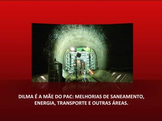 DILMA É A MÃE DO PAC: MELHORIAS DE SANEAMENTO, ENERGIA, TRANSPORTE E OUTRAS ÁREAS. 