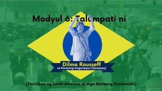Modyul 6: Talumpati ni
Dilma Rousseff
sa Kaniyang Inagurasyon (Sanaysay)
(Panitikan ng South America at mga Bansang Kanluranin)
 