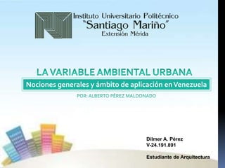 Nociones generales y ámbito de aplicación enVenezuela
Dilmer A. Pérez
V-24.191.891
Estudiante de Arquitectura
 
