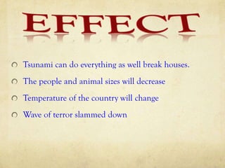 Tsunami can do everything as well break houses.
The people and animal sizes will decrease
Temperature of the country will change
Wave of terror slammed down
 