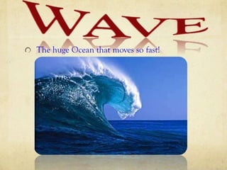 The huge Ocean that moves so fast!
 