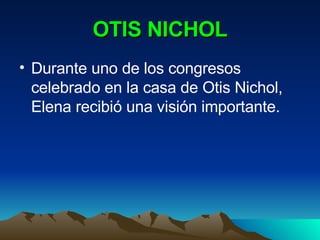 OTIS NICHOL Durante uno de los congresos celebrado en la casa de Otis Nichol, Elena recibió una visión importante. 